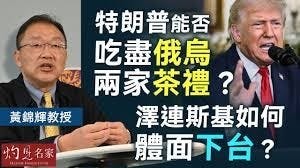 黃錦輝教授：特朗普能否吃盡俄烏兩家茶禮？ 澤連斯基如何體面下台？