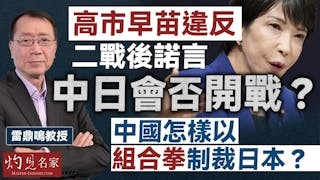 雷鼎鳴教授：高市早苗違反二戰後諾言 中日會否開戰？ 中國怎樣以組合拳制裁日本？