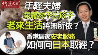 陳智思：年輕夫婦愛寵物不生孩子 老來生活將無所依？ 香港居家安老服務如何向日本取經？