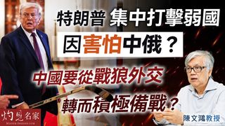 陳文鴻教授：特朗普集中打擊弱國 因害怕中俄？ 中國要從戰狼外交轉而積極備戰？