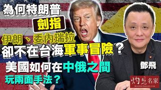 軍事專家鄧飛：為何特朗普劍指伊朗、委內瑞拉，卻不在台海軍事冒險？美國如何在中俄之間玩兩面手法？