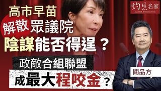 關品方博士：高市早苗解散眾議院 陰謀能否得逞？ 政敵合組聯盟成最大程咬金？