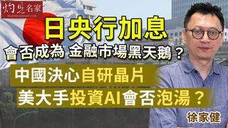 徐家健：日央行加息會否成為金融市場黑天鵝？中國決心自研晶片，美大手投資AI會否泡湯？