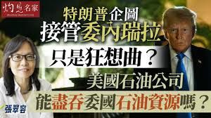張翠容：特朗普企圖接管委內瑞拉只是狂想曲？美國石油公司能盡吞委國石油資源嗎？