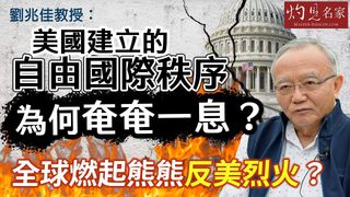 劉兆佳教授：美國建立的自由國際秩序為何奄奄一息？ 全球燃起熊熊反美烈火？