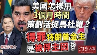 關品方博士：美國怎樣用3個月時間策劃活捉馬杜羅？ 得罪特朗普金主是被俘主因？