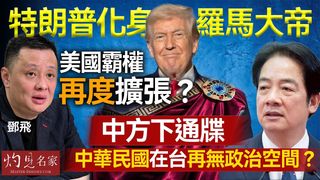軍事專家鄧飛：特朗普化身羅馬大帝，美國霸權再度擴張？中方下通牒，中華民國在台再無政治空間？
