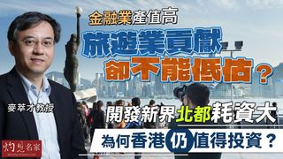 麥萃才教授：金融業產值高，旅遊業貢獻卻不能低估？開發新界北都耗資大，為何香港仍值得投資？