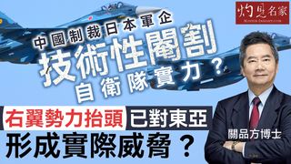 關品方博士：中國制裁日本軍企 技術性閹割自衛隊實力？ 右翼勢力抬頭已對東亞形成實際威脅？