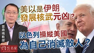 雷鼎鳴教授：美以是伊朗發展核武元凶？ 以色列操縱美國 為自己消滅敵人？