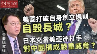 雷鼎鳴教授：美國打破自身創立規則 自毀長城？日本充當美亞洲打手 對中國構成嚴重威脅？