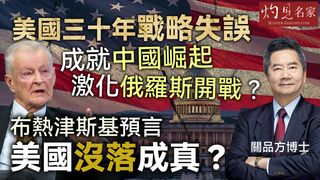 關品方博士：美國三十年戰略失誤 成就中國崛起 激化俄羅斯開戰？ 布熱津斯基預言美國沒落成真？