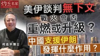 何志平博士：美伊談判無下文 戰火會否重燃或升級？ 中國支援伊朗發揮什麼作用？