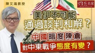陳文鴻教授：美伊不可能通過談判和解？中國暗度陳倉 對中東戰爭態度有變？