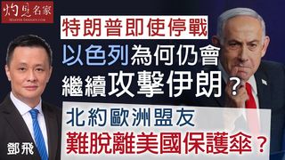 軍事專家鄧飛：特朗普即使停戰，以色列為何仍會繼續攻擊伊朗？ 北約歐洲盟友難脫離美國保護傘？