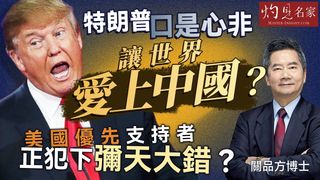 關品方博士：特朗普口是心非 讓世界愛上中國？ 美國優先支持者正犯下彌天大錯？