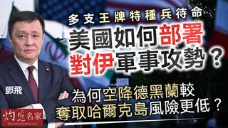 軍事專家鄧飛：多支王牌特種兵待命 美國如何部署對伊軍事攻勢？為何空降德黑蘭較奪取哈爾克島風險更低？