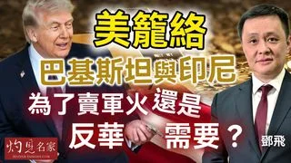 軍事專家鄧飛：美籠絡巴基斯坦與印尼，為了賣軍火還是反華需要？