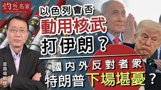 雷鼎鳴教授：以色列會否動用核武打伊朗？ 國內外反對者眾 特朗普下場堪憂？