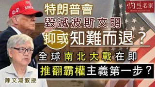 陳文鴻教授：特朗普會毀滅波斯文明抑或知難而退？ 全球南北大戰在即 推翻霸權主義第一步？