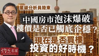 星級分析員陸東：中國房市泡沫爆破 樓價是否已觸底企穩？ 現在是否買樓投資的好時機？