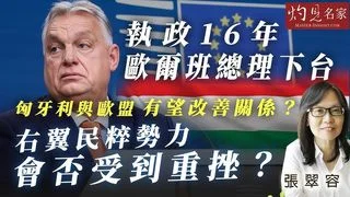 張翠容：執政16年歐爾班總理下台 匈牙利與歐盟有望改善關係？ 右翼民粹勢力會否受到重挫？