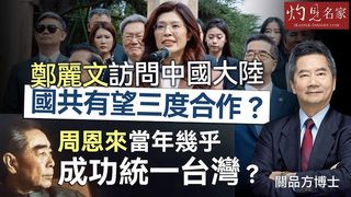 關品方博士:鄭麗文訪問中國大陸 國共有望三度合作? 周恩來當年幾乎成功統一台灣? 關品方博士:鄭麗文訪問中國大陸 國共有望三度合作? 周恩來當年幾乎成功統一台灣?