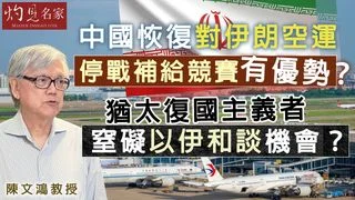陳文鴻教授：中國恢復對伊朗空運 停戰補給競賽有優勢？  猶太復國主義者窒礙以伊和談機會？
