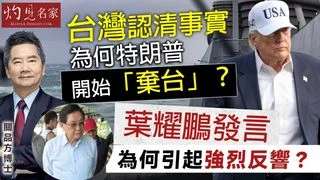 關品方博士：台灣認清事實 為何特朗普開始「棄台」？葉耀鵬發言為何引起強烈反響？