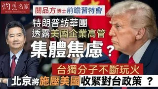 關品方博士前瞻習特會：特朗普訪華團透露美國企業高管集體焦慮？ 台獨分子不斷玩火 北京將施壓美國收緊對台政策 ？