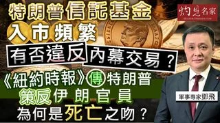 軍事專家鄧飛：特朗普信託基金入市頻繁 有否違反內幕交易？ 《紐約時報》傳特朗普策反伊朗官員 為何是死亡之吻？