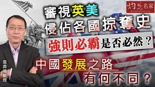 雷鼎鳴教授:審視英美侵佔各國掠奪史 強則必霸是否必然? 中國發展之路有何不同? 雷鼎鳴教授:審視英美侵佔各國掠奪史 強則必霸是否必然? 中國發展之路有何不同?