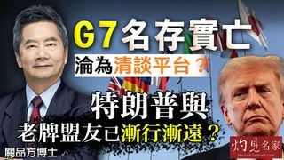 關品方博士：G7名存實亡 淪為清談平台？特朗普與老牌盟友已漸行漸遠？