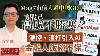 經濟學者徐家健：Mag 7市值大過中國GDP，美股已高處不勝寒？滙控、渣打引入AI，金融人飯碗不保？