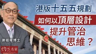 謝祖墀博士:港版「十五五」規劃如何以頂層設計提升管治思維? 謝祖墀博士:港版「十五五」規劃如何以頂層設計提升管治思維?