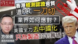 資訊科技專家方保僑：香港檢測認證資質遭FCC一刀切 業界如何應對？美國全力去中國化 只為製造談判籌碼？｜