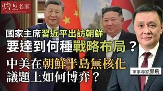 軍事專家鄧飛：國家主席習近平出訪朝鮮，要達到何種戰略布局？中美在朝鮮半島無核化議題上如何展開博弈？
