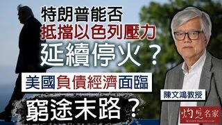 陳文鴻教授：特朗普能否抵擋以色列壓力延續停火？ 美國負債經濟面臨窮途末路？