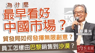 蘇澤光：貿發局如何發揮無限創意？ 為什麼最早看好中國市場？ 員工怎樣由巴黎銷售到沙漠？