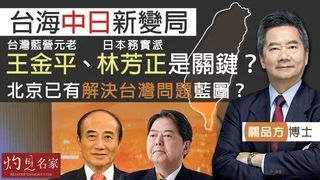 關品方博士：台海中日新變局 台灣藍營元老王金平、日本務實派林芳正是關鍵？ 北京已有解決台灣問題藍圖？