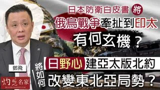 軍事專家鄧飛：日本防衛白皮書將俄烏戰爭牽扯到印太 有何玄機？ 日野心建亞太版北約將如何改變東北亞局勢？