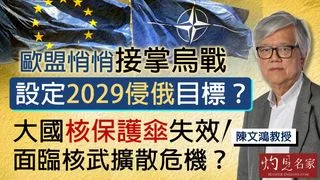 陳文鴻教授：歐盟悄悄接掌烏戰 設定2029侵俄目標？大國核保護傘失效 面臨核武擴散危機？