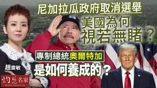 趙靈敏：尼加拉瓜政府取消選舉 美國為何視若無睹？ 專制總統奧爾特加是如何養成的？