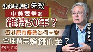 劉寧榮教授：後冷戰秩序失效 中美競爭將維持50年？ 香港原有優勢為何未變 全球精英蜂擁而至？