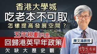 陳文鴻教授：香港大學城吃老本不可取 怎樣提高發展空間？ 五年規劃只是回歸港英早年政策、欠缺大歷史觀？