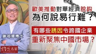 謝祖墀博士：歐美推動對華經濟脫鈎為何說易行難？有哪些誘因令跨國企業重新聚焦中國市場？
