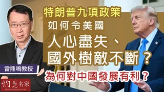 雷鼎鳴教授：特朗普九項政策如何令美國人心盡失、國外樹敵不斷？ 為何對中國發展有利？