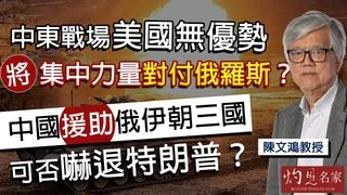 陳文鴻教授：中東戰場美國無優勢 將集中力量對付俄羅斯？中國援助俄伊朝三國 可以嚇退特朗普？