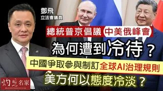 軍事專家鄧飛：總統普京倡議中美俄峰會，為何遭到冷待？中國爭取參與制訂全球AI治理規則，美方何以態度冷淡？
