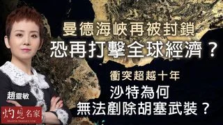 趙靈敏：曼德海峽再被封鎖 恐再打擊全球經濟？ 衝突超越十年 沙特為何無法剷除胡塞武裝？